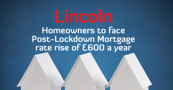 Lincoln Homeowners to Face Post-Lockdown Mortgage Rate Rise of £600 a Year