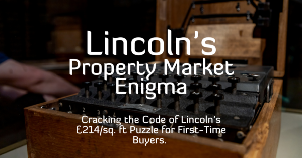 Lincoln's Property Market Enigma: Cracking the Code of Lincoln's £214/sq. ft Puzzle for First-Time Buyers.