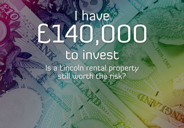 I HAVE £140,000 TO INVEST – IS A LINCOLN RENTAL PROPERTY STILL WORTH THE RISK?